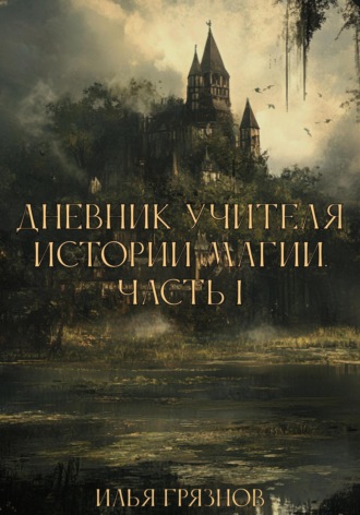 Илья Александрович Грязнов. Дневник учителя истории магии. Часть 1