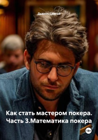 Дьякон Джон Святой. Как стать мастером покера. Часть 3.Математика покера