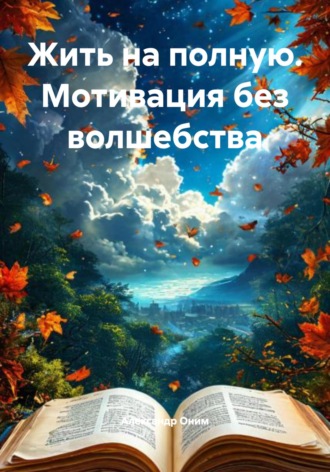 Александр Оним. Жить на полную. Мотивация без волшебства