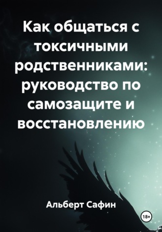 Альберт Рауисович Сафин. Как общаться с токсичными родственниками: руководство по самозащите и восстановлению