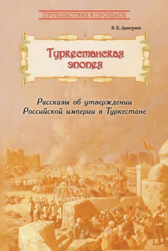 В. К. Дмитриев. Туркестанская эпопея. Рассказы об утверждении Российской империи в Туркестане