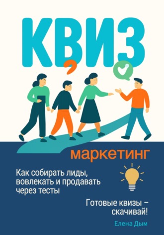 Елена Дым. Квиз-маркетинг. Как собирать лиды, вовлекать и продавать через тесты