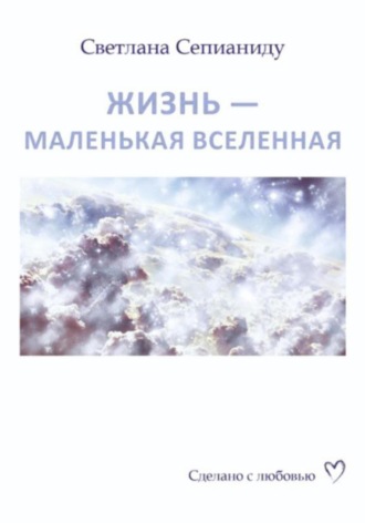 Светлана Альбертовна Сепианиду. ЖИЗНЬ – МАЛЕНЬКАЯ ВСЕЛЕННАЯ
