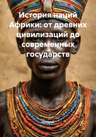 Историк. История наций Африки: от древних цивилизаций до современных государств