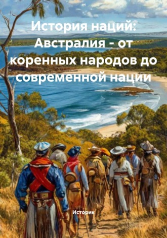 Историк. История наций: Австралия – от коренных народов до современной нации