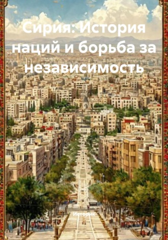 Историк. Сирия: История наций и борьба за независимость