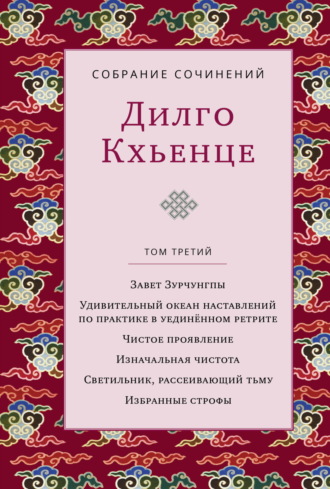 Дилго Кхьенце. Собрание сочинений. Том 3. Завет Зурчунгпы. Удивительный океан наставлений по практике в уединённом ретрите. Чистое проявление. Изначальная чистота. Светильник, рассеивающий тьму. Избранные поэмы