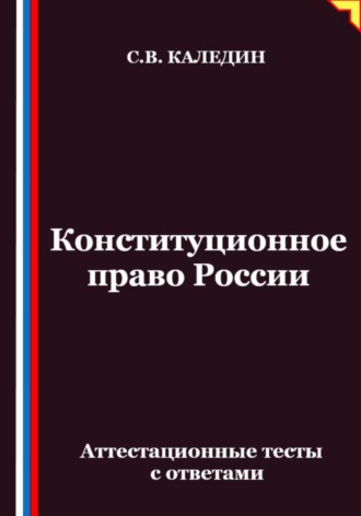 Сергей Каледин. Конституционное право России. Аттестационные тесты с ответами