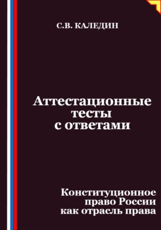 Сергей Каледин. Аттестационные тесты с ответами. Конституционное право России как отрасль права