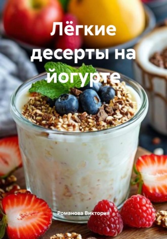 Романова Виктория. Лёгкие десерты на йогурте
