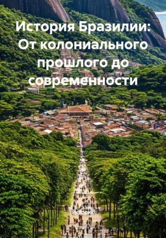 Историк. История Бразилии: От колониального прошлого до современности