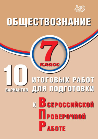 . Обществознание. 7 класс. 10 вариантов итоговых работ для подготовки к Всероссийской проверочной работе
