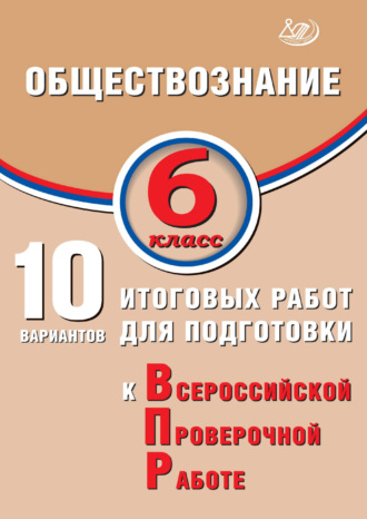 . Обществознание. 6 класс. 10 вариантов итоговых работ для подготовки к Всероссийской проверочной работе