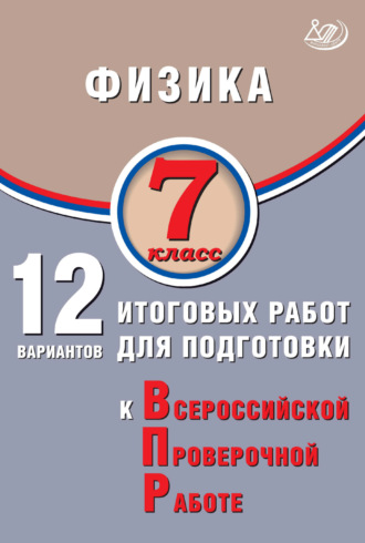 . Физика. 7 класс. 12 вариантов итоговых работ для подготовки к Всероссийской проверочной работе