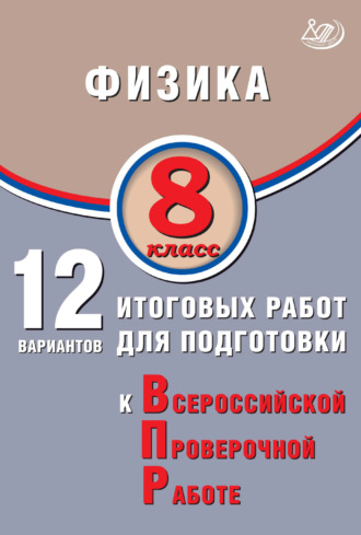 . Физика. 8 класс. 12 вариантов итоговых работ для подготовки к Всероссийской проверочной работе