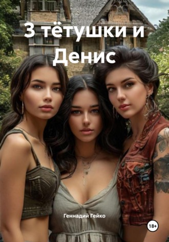 Геннадий Владимирович Гейко. 3 тётушки и Денис