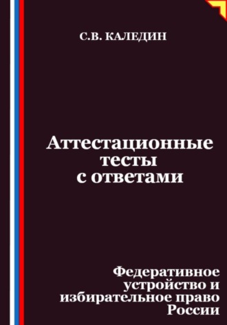 Сергей Каледин. Аттестационные тесты с ответами. Федеративное устройство и избирательное право России
