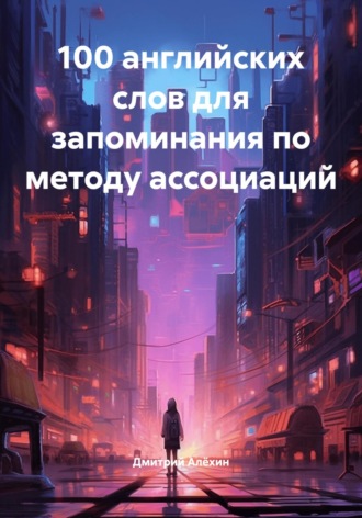 Дмитрий Алёхин. 100 английских слов для запоминания по методу ассоциаций