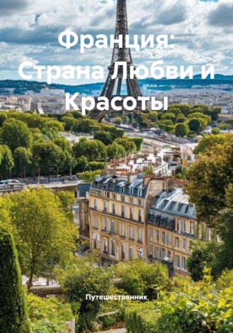Путешественник. Франция: Страна Любви и Красоты