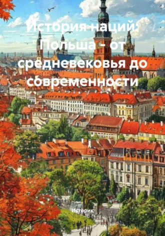 Историк. История наций: Польша – от средневековья до современности
