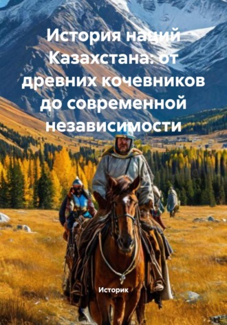 Историк. История наций Казахстана: от древних кочевников до современной независимости