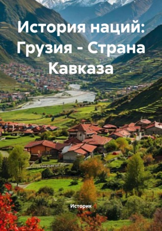 Историк. История наций: Грузия – Страна Кавказа