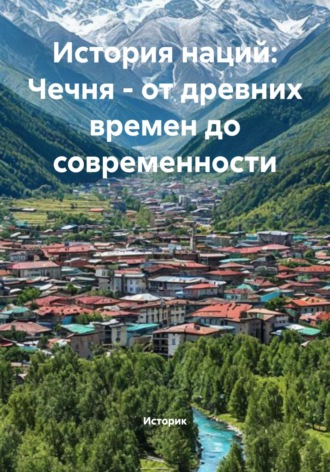 Историк. История наций: Чечня – от древних времен до современности