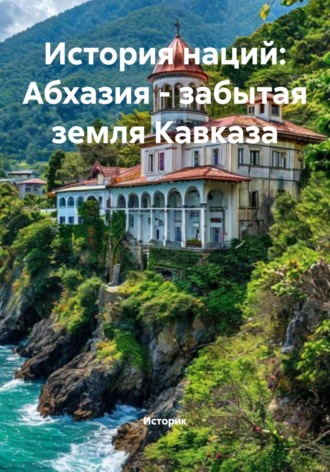 Историк. История наций: Абхазия – забытая земля Кавказа