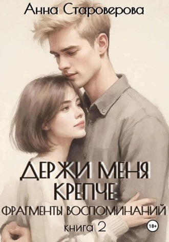 Анна Староверова. Держи меня крепче. Фрагменты воспоминаний. Книга 2