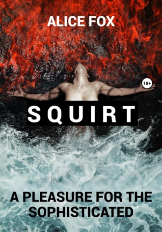Алиса Фокс. Squirt! A pleasure for the sophisticated