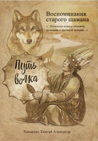 Хамархан Хамтай Александр. Воспоминания старого шамана. Путь волка