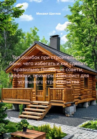 . Топ ошибок при строительстве бани: чего избегать и как сделать правильно. Полезные советы, лайфхаки, примеры и чек-лист для успешного строительства