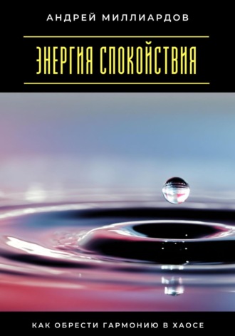 Андрей Миллиардов. Энергия спокойствия. Как обрести гармонию в хаосе