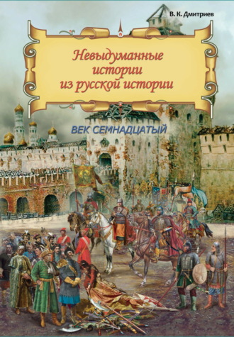 В. К. Дмитриев. Невыдуманные истории из русской истории. Век семнадцатый