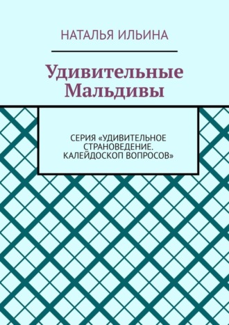 Наталья Ильина. Удивительные Мальдивы. Серия «Удивительное страноведение. Калейдоскоп вопросов»