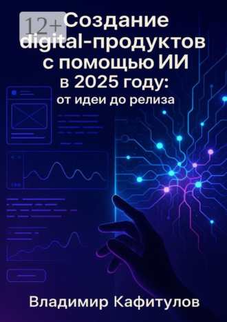 Владимир Кафитулов. Создание digital-продуктов с помощью ИИ в 2025 году: от идеи до релиза