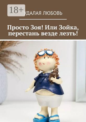 Удалая Любовь. Просто Зоя! Или Зойка, перестань везде лезть!