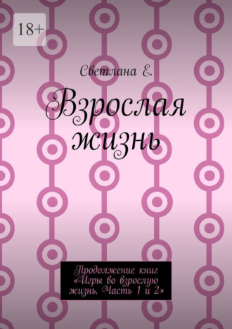 Светлана Е.. Взрослая жизнь. Продолжение книг «Игры во взрослую жизнь. Часть 1 и 2»