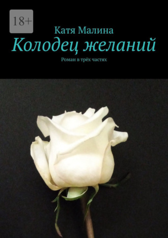 Катя Малина. Колодец желаний. Роман в трёх частях