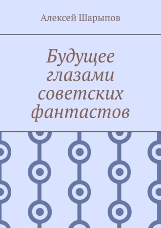 Алексей Шарыпов. Будущее глазами советских фантастов