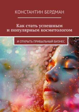 Константин Бердман. Как стать успешным и популярным косметологом. И открыть прибыльный бизнес