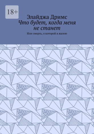 Элайджа Дримс. Что будет, когда меня не станет. Или смерть, о которой я жалею