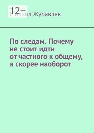 Михаил Журавлев. По следам. Почему не стоит идти от частного к общему, а скорее наоборот