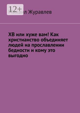 Михаил Журавлев. ХВ или хуже вам! Как христианство объединяет людей на прославлении бедности и кому это выгодно