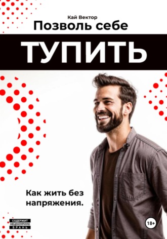 Кай Вектор. Позволь себе тупить. Как жить без напряжения. Как жить легко, даже если ты не гений