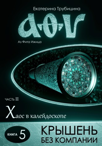 Екатерина Трубицина. Крышень без компании. Аз Фита Ижица. Часть II. Хаос в калейдоскопе. Книга 5