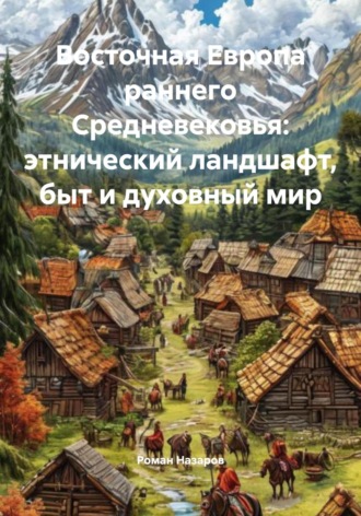 Роман Назаров. Восточная Европа раннего Средневековья: этнический ландшафт, быт и духовный мир