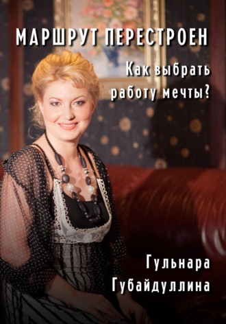 Гульнара Рафиковна Губайдуллина. Маршрут перестроен. Как выбрать работу мечты?