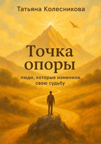 Татьяна Сергеевна Колесникова. Точка опоры. Люди, которые изменили свою судьбу