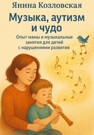 Янина Козловская. Музыка, аутизм и чудо. Опыт мамы и музыкальные занятия для детей с нарушениями развития